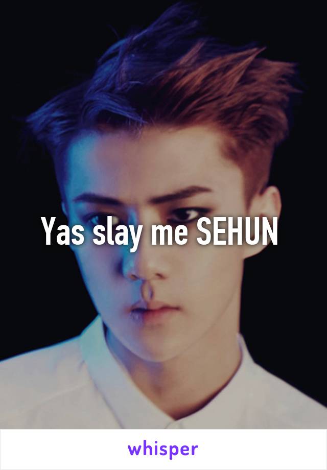 Yas slay me SEHUN 