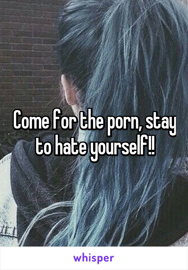 Come for the porn, stay to hate yourself!!