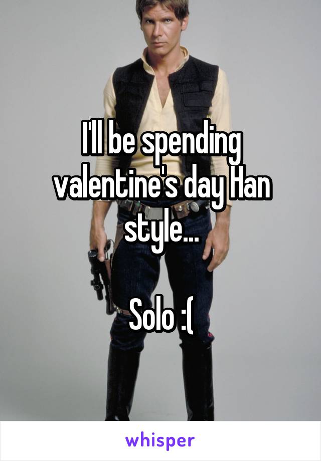 I'll be spending valentine's day Han style...

Solo :(