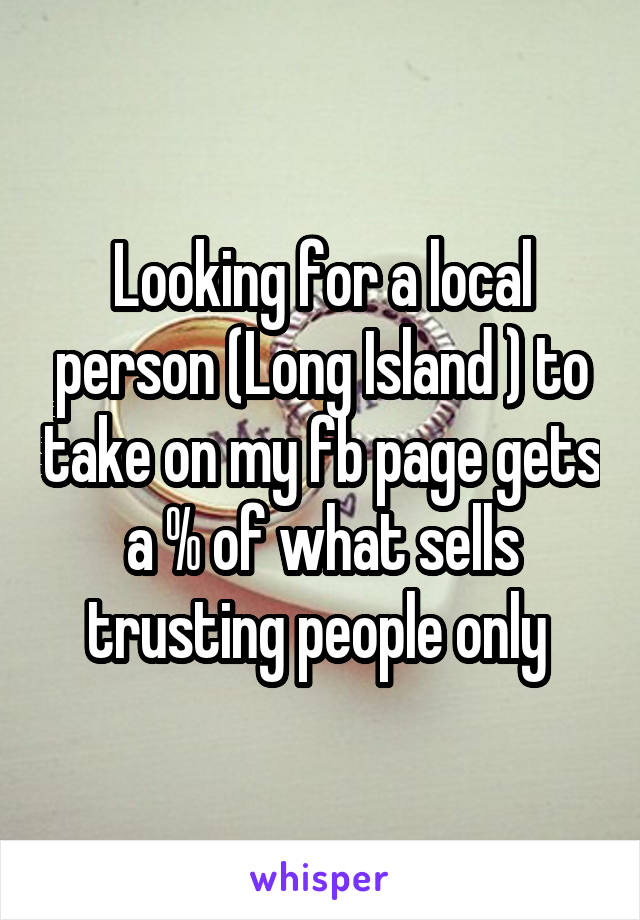 Looking for a local person (Long Island ) to take on my fb page gets a % of what sells trusting people only 