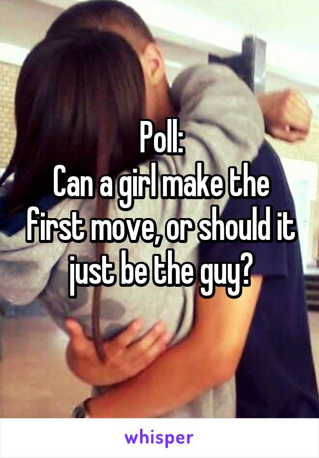 Poll:
Can a girl make the first move, or should it just be the guy?
