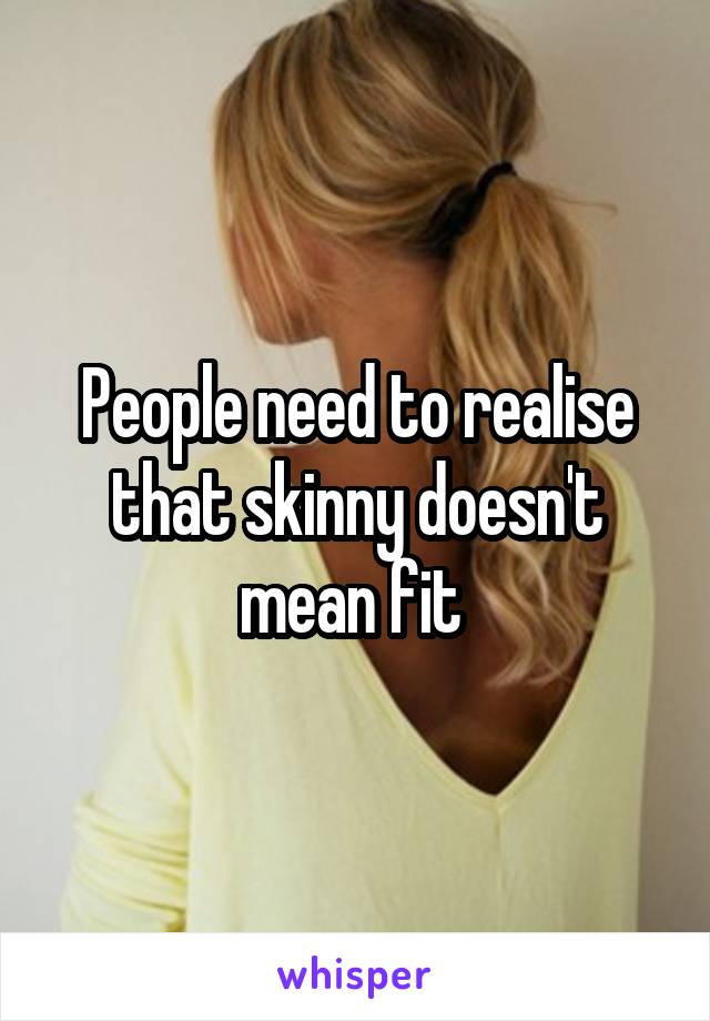 People need to realise that skinny doesn't mean fit 