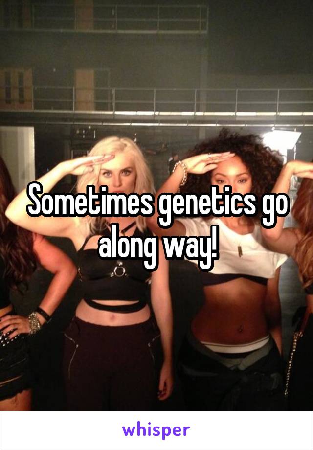 Sometimes genetics go along way!