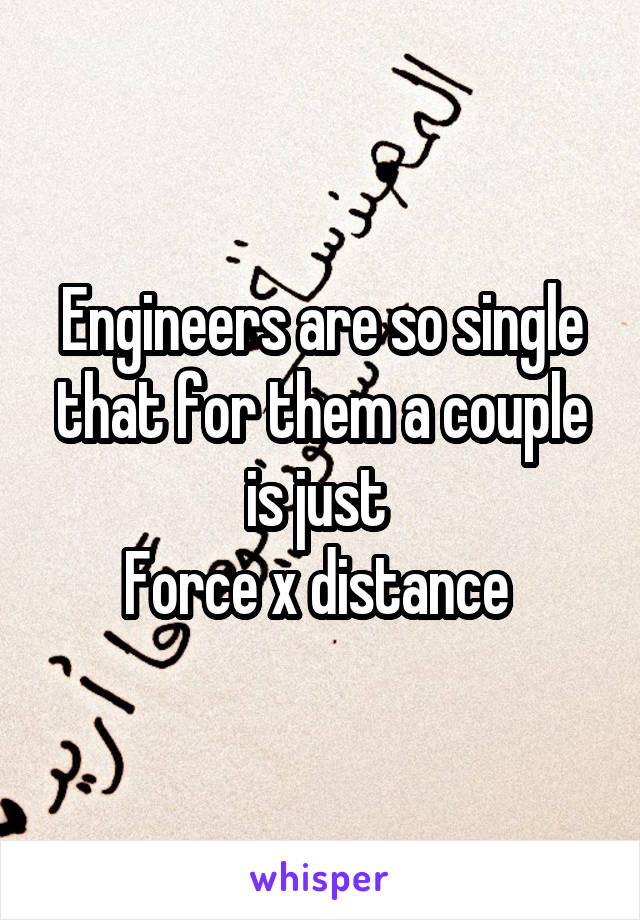 Engineers are so single that for them a couple is just 
Force x distance 