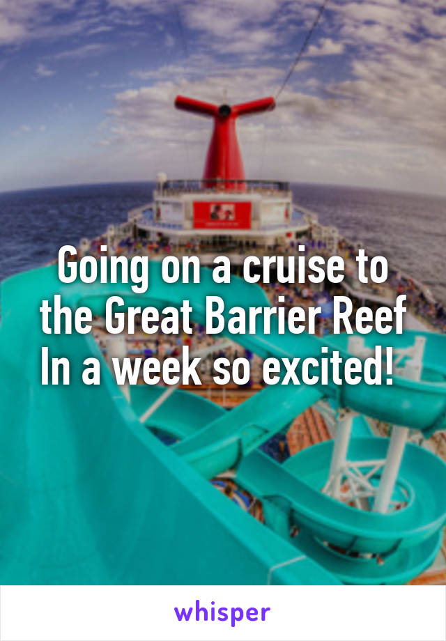 Going on a cruise to the Great Barrier Reef In a week so excited! 