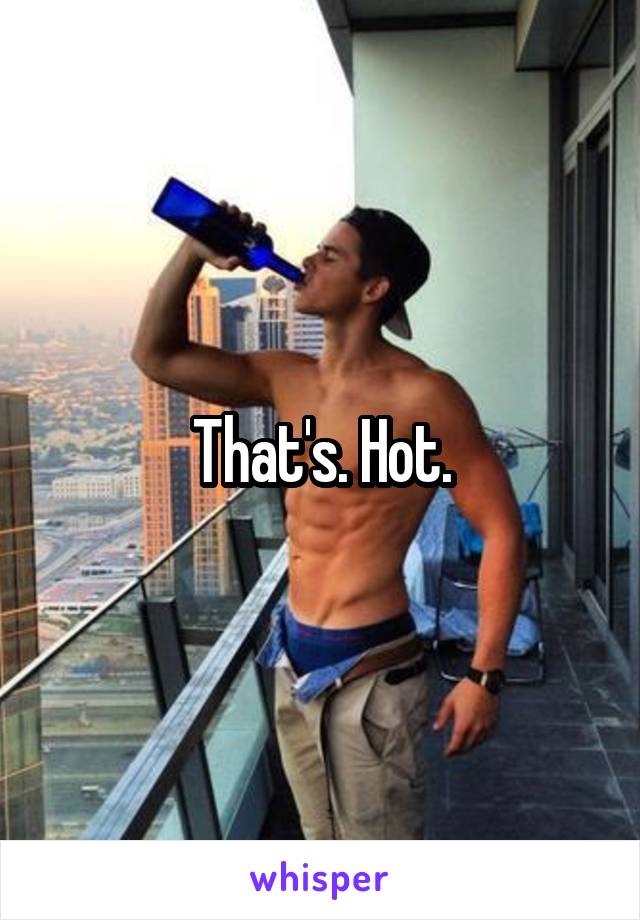 That's. Hot.