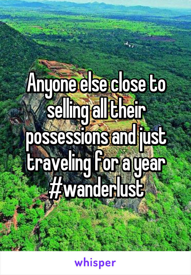 Anyone else close to selling all their possessions and just traveling for a year #wanderlust
