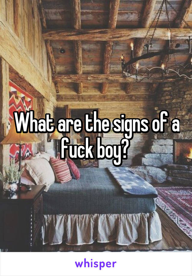 What are the signs of a fuck boy? 
