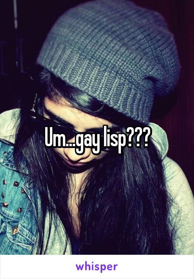 Um...gay lisp???