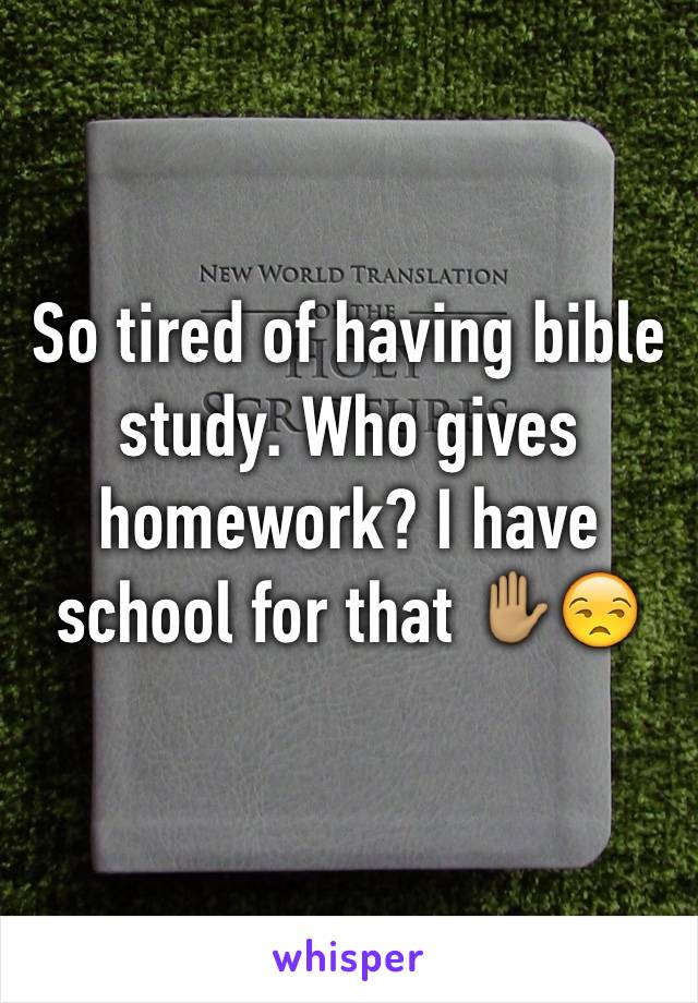 So tired of having bible study. Who gives homework? I have school for that ✋🏽😒