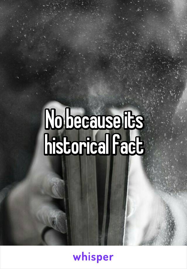 No because its historical fact