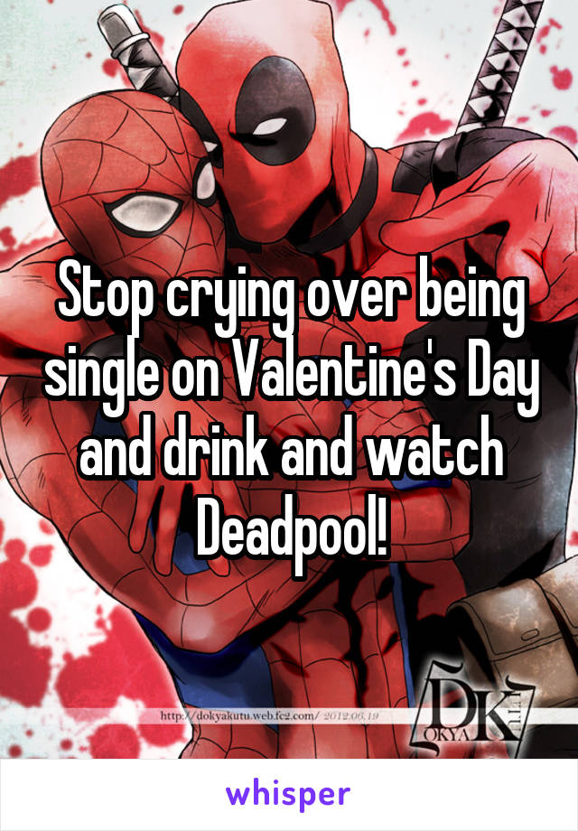 Stop crying over being single on Valentine's Day and drink and watch Deadpool!