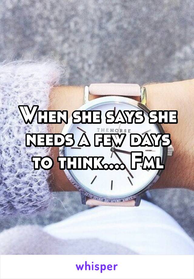 When she says she needs a few days to think.... Fml
