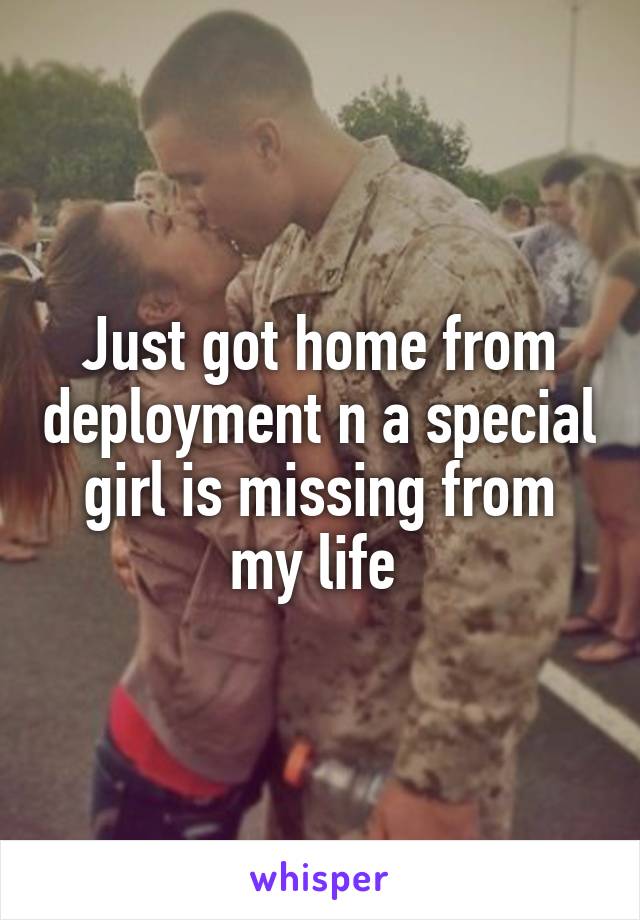 Just got home from deployment n a special girl is missing from my life 