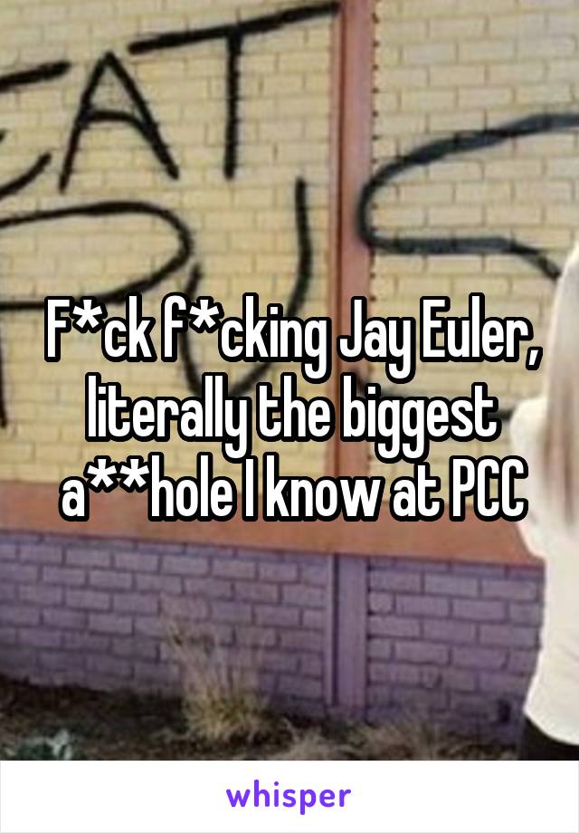 F*ck f*cking Jay Euler, literally the biggest a**hole I know at PCC