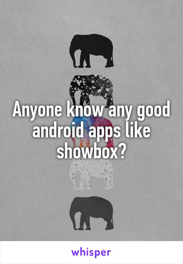 Anyone know any good android apps like showbox?
