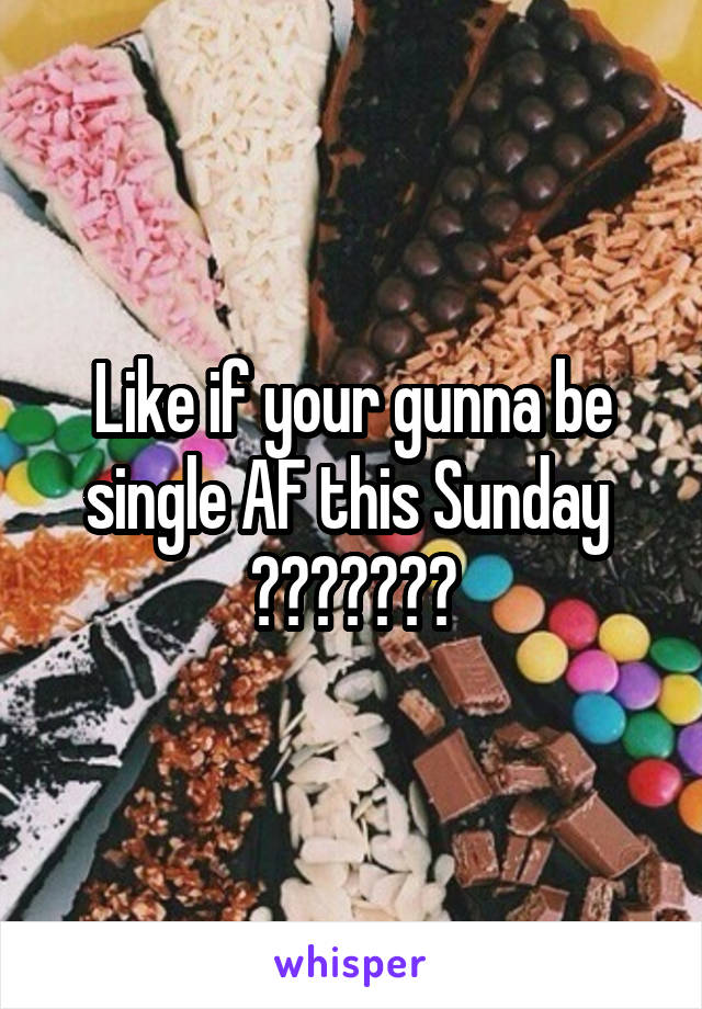 Like if your gunna be single AF this Sunday 
❤️💛💚💙💜💗