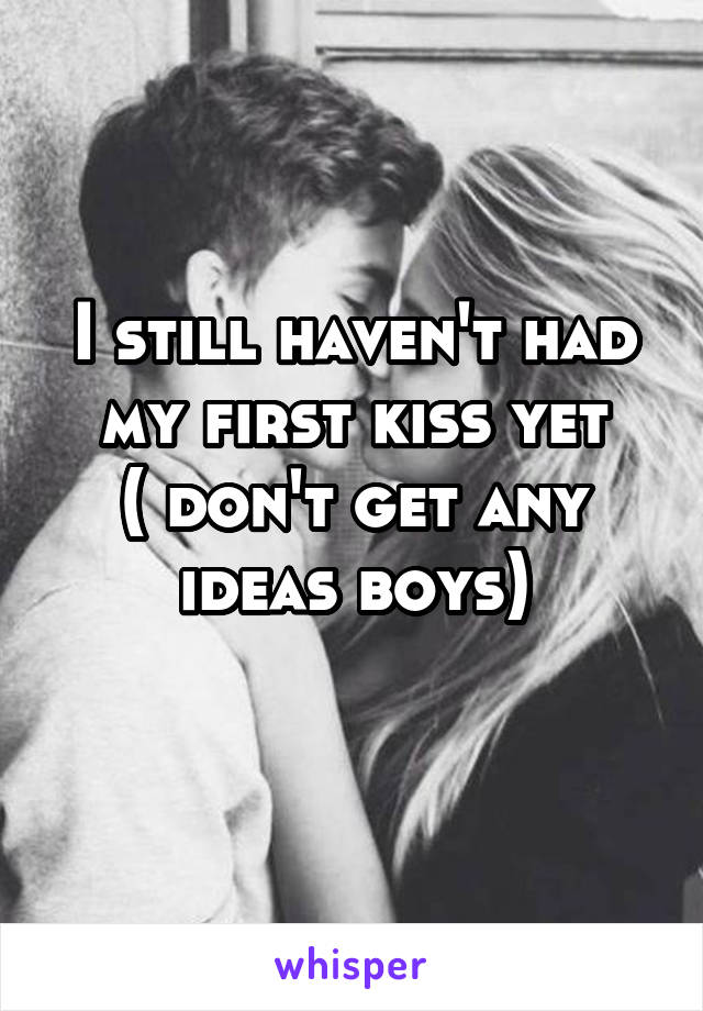 I still haven't had my first kiss yet
( don't get any ideas boys)
