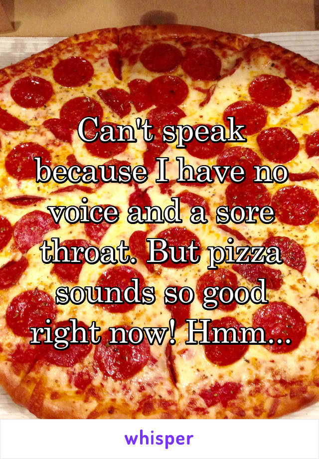 Can't speak because I have no voice and a sore throat. But pizza sounds so good right now! Hmm...