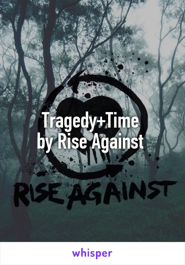 Tragedy+Time 
by Rise Against 
