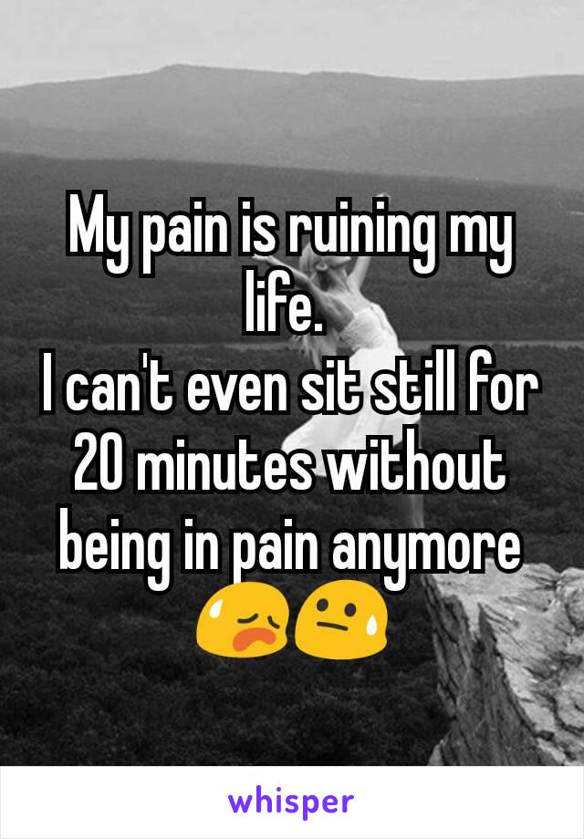 My pain is ruining my life. 
I can't even sit still for 20 minutes without being in pain anymore 😥😓