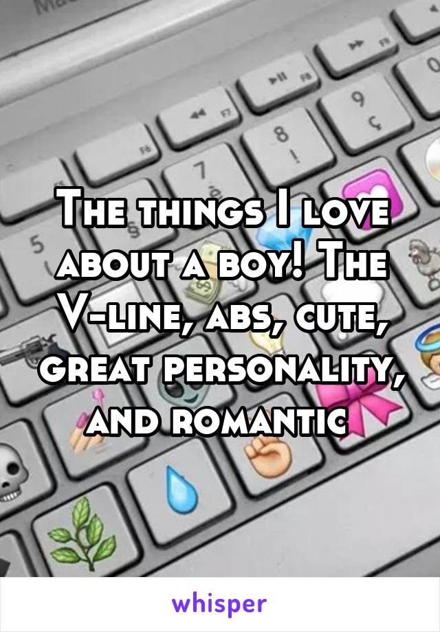 The things I love about a boy! The V-line, abs, cute, great personality, and romantic 
