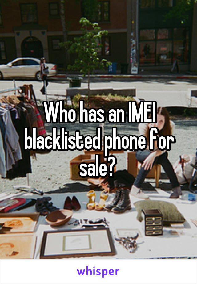 Who has an IMEI blacklisted phone for sale? 