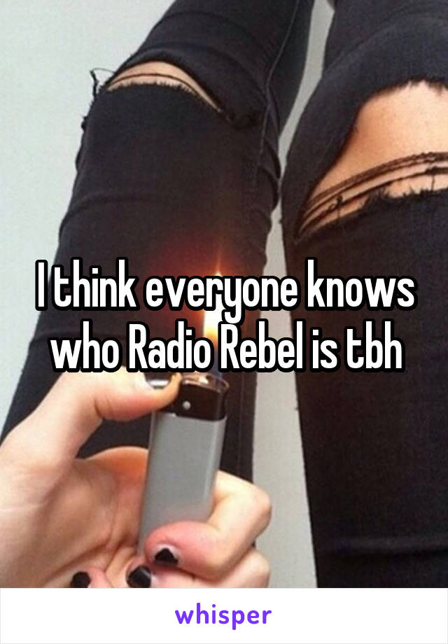 I think everyone knows who Radio Rebel is tbh