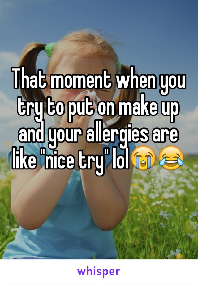 That moment when you try to put on make up and your allergies are like "nice try" lol😭😂
