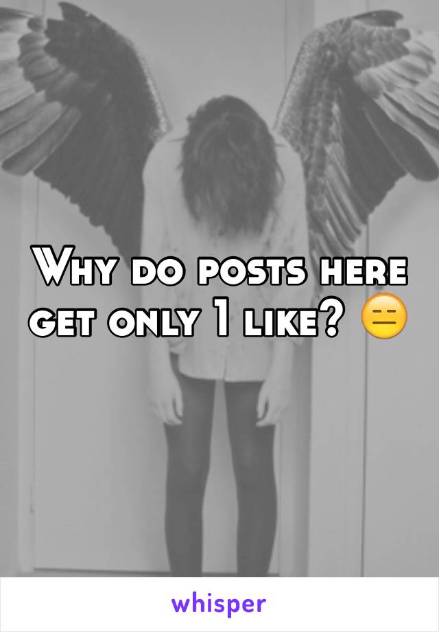 Why do posts here get only 1 like? 😑