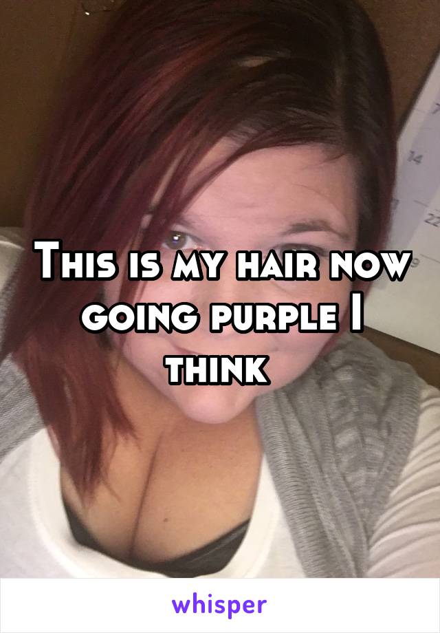This is my hair now going purple I think 
