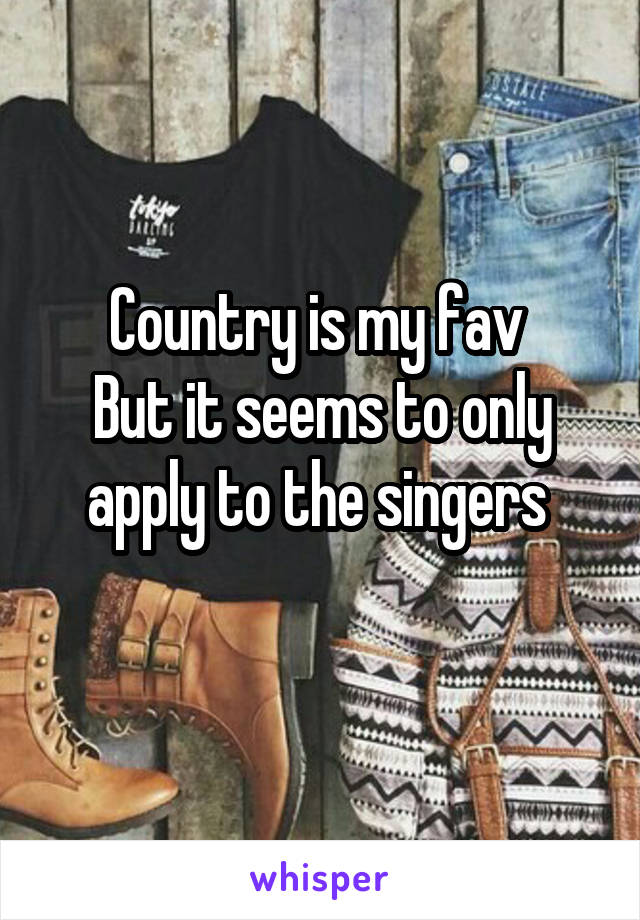 Country is my fav 
But it seems to only apply to the singers 
