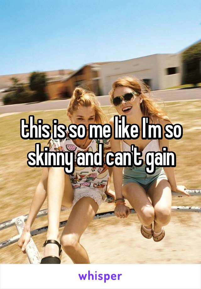 this is so me like I'm so skinny and can't gain