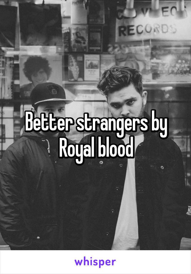Better strangers by Royal blood