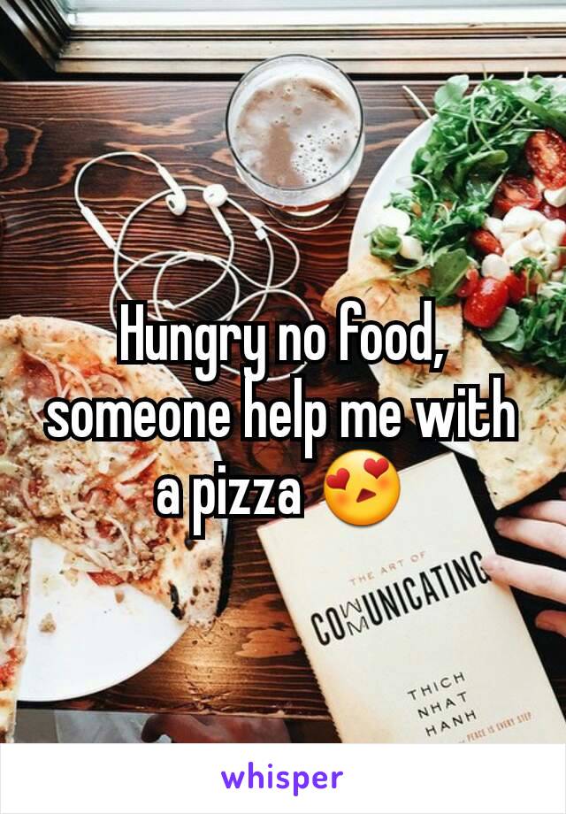 Hungry no food,  someone help me with a pizza 😍