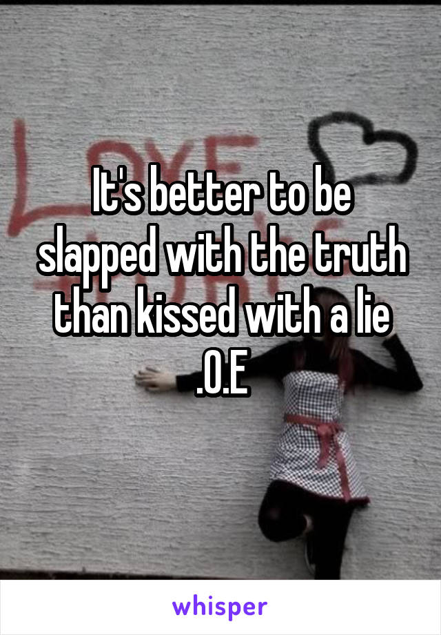 It's better to be slapped with the truth than kissed with a lie .O.E
