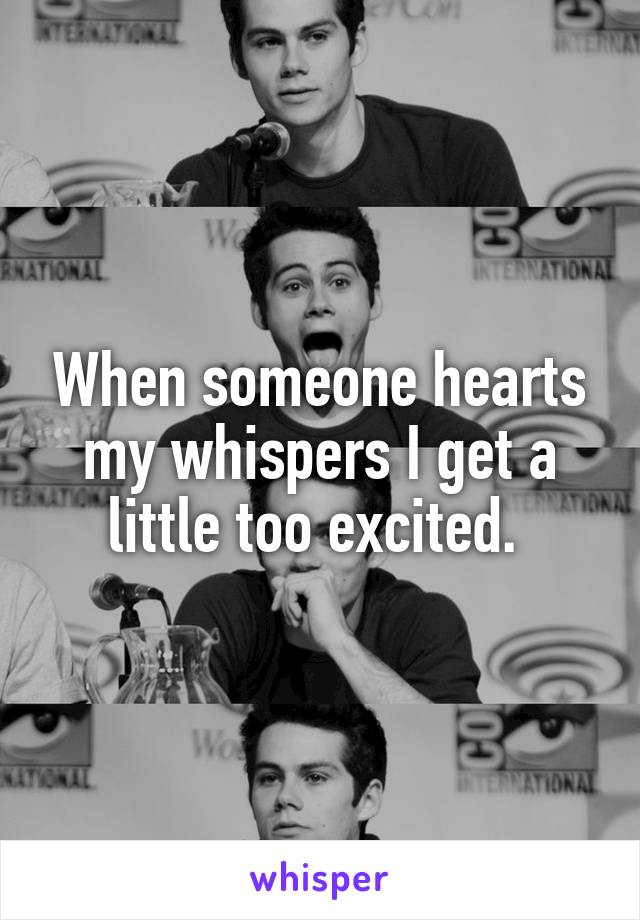 When someone hearts my whispers I get a little too excited. 