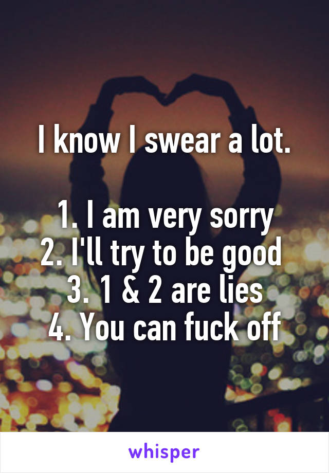 I know I swear a lot.

1. I am very sorry
2. I'll try to be good 
3. 1 & 2 are lies
4. You can fuck off