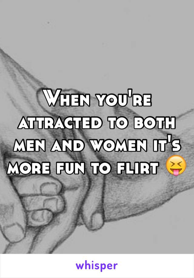 When you're attracted to both men and women it's more fun to flirt 😝