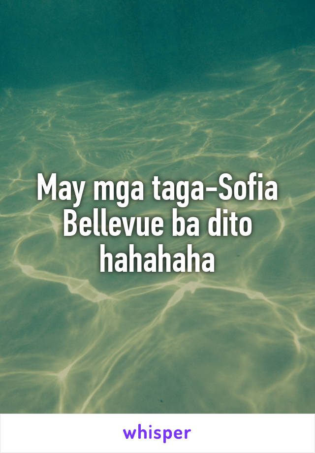 May mga taga-Sofia Bellevue ba dito hahahaha