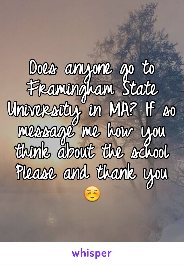 Does anyone go to Framingham State University in MA? If so message me how you think about the school 
Please and thank you ☺️