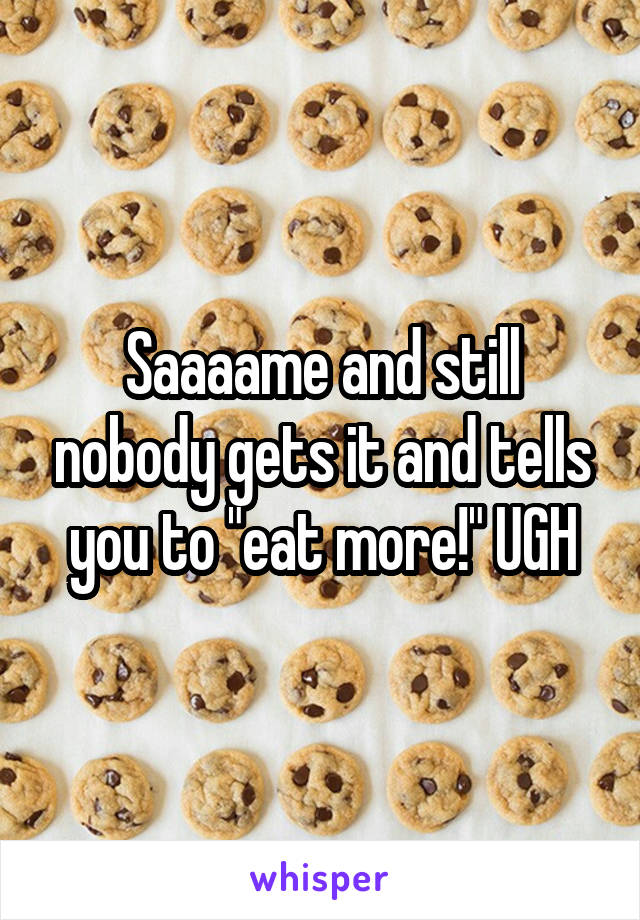 Saaaame and still nobody gets it and tells you to "eat more!" UGH