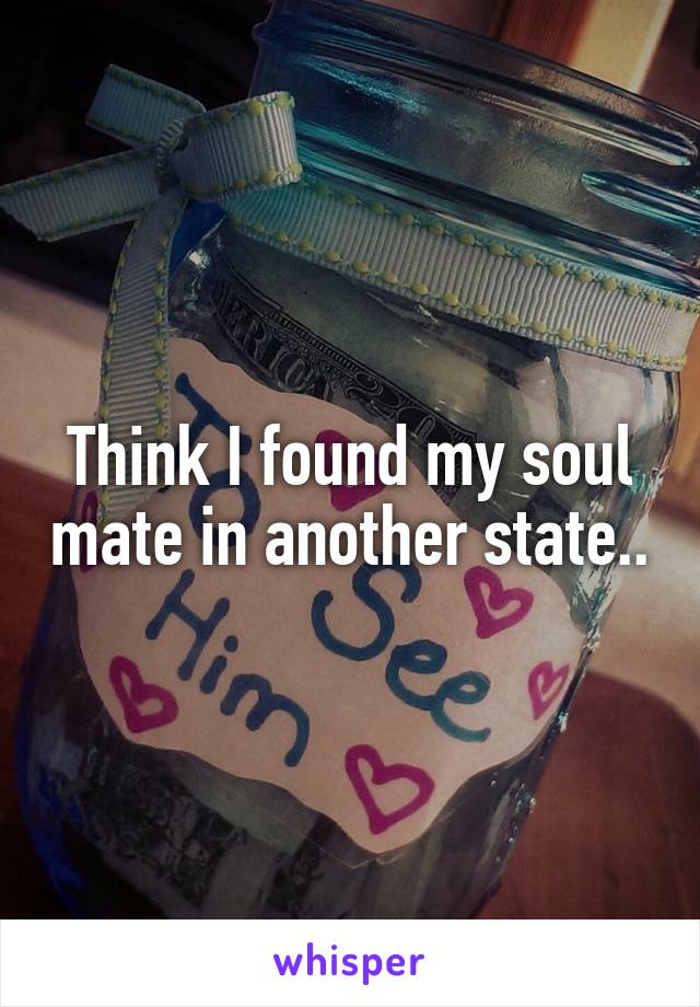 Think I found my soul mate in another state..