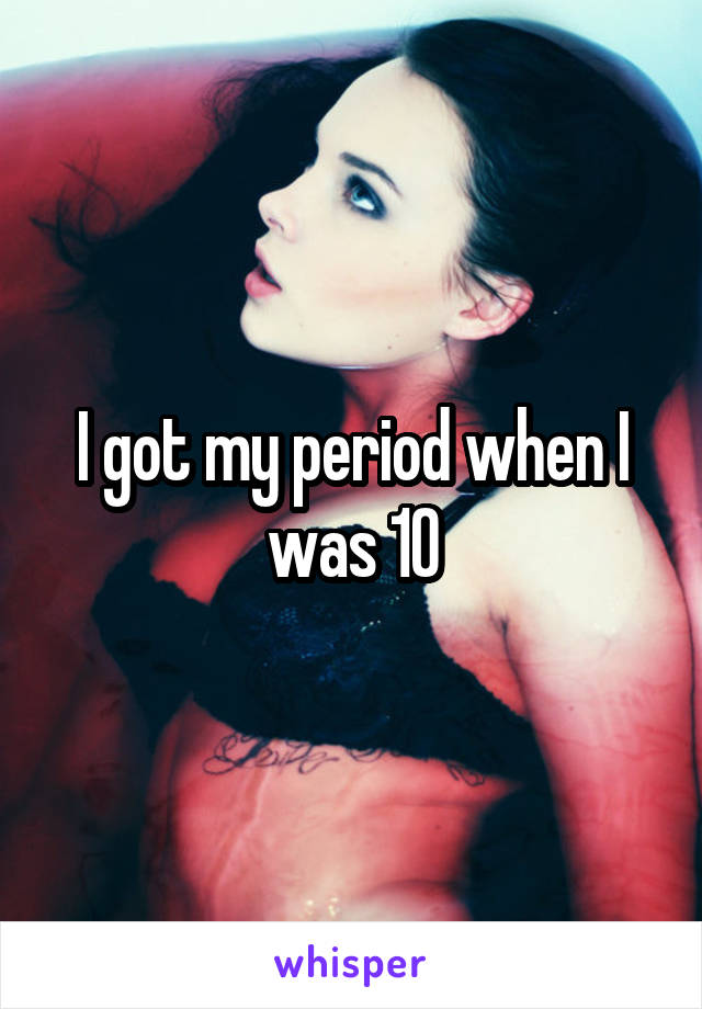 I got my period when I was 10