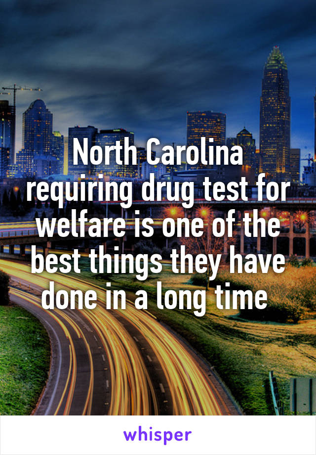 North Carolina requiring drug test for welfare is one of the best things they have done in a long time 