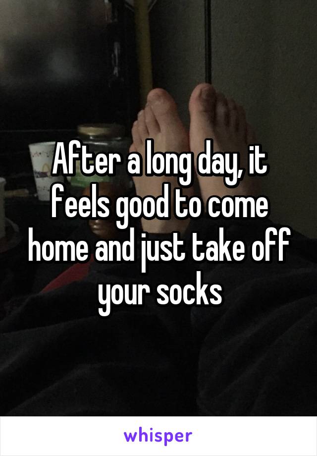 After a long day, it feels good to come home and just take off your socks