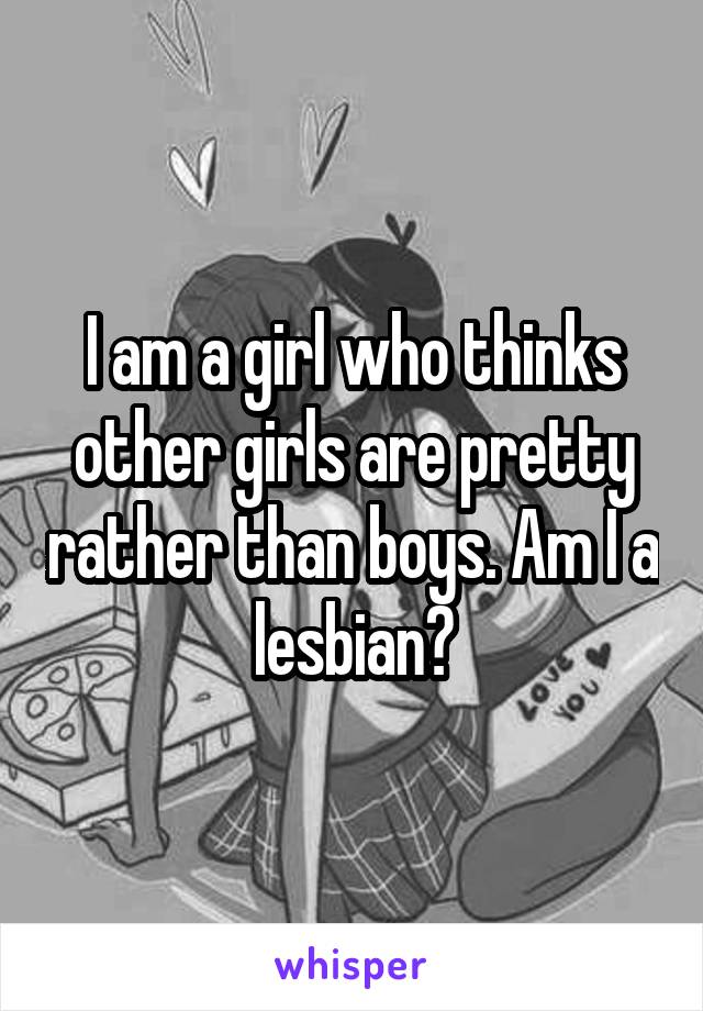 I am a girl who thinks other girls are pretty rather than boys. Am I a lesbian?