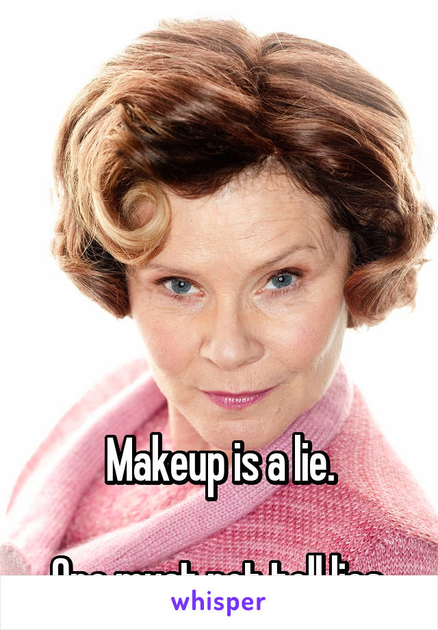 






Makeup is a lie.

One must not tell lies.