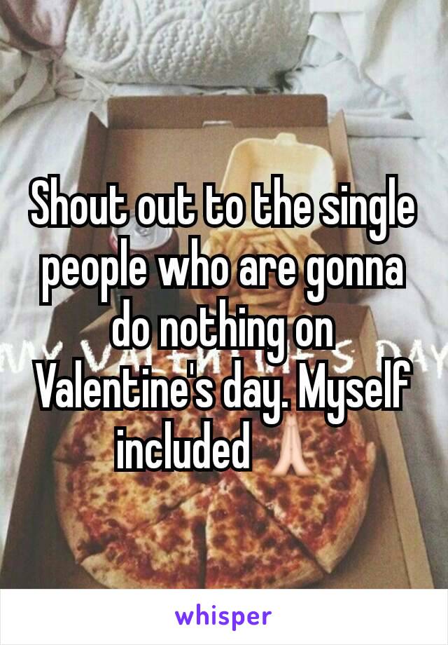 Shout out to the single people who are gonna do nothing on Valentine's day. Myself included🙏