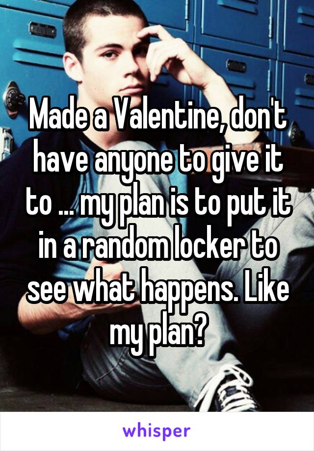 Made a Valentine, don't have anyone to give it to ... my plan is to put it in a random locker to see what happens. Like my plan?